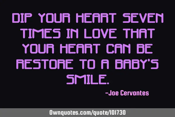 Dip your heart seven times in love that your heart can be restore to a baby