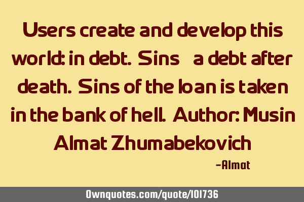 Users create and develop this world: in debt. Sins - a debt after death. Sins of the loan is taken