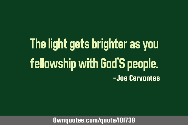The light gets brighter as you fellowship with God