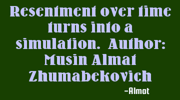 Resentment over time turns into a simulation. Author: Musin Almat Zhumabekovich