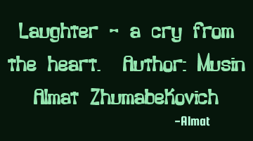Laughter - a cry from the heart. Author: Musin Almat Zhumabekovich