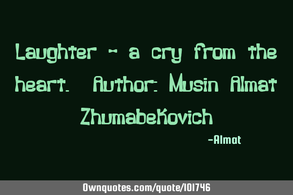 Laughter - a cry from the heart. Author: Musin Almat Z