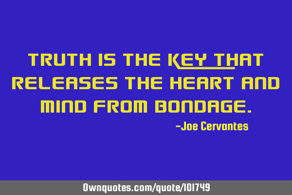 Truth is the key that releases the heart and mind from