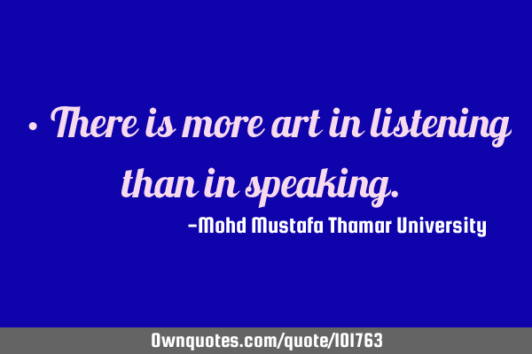 • There is more art in listening than in speaking.‎