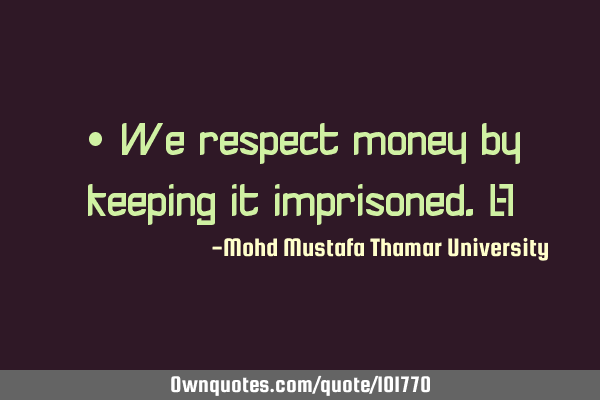 • We respect money by keeping it imprisoned.‎
