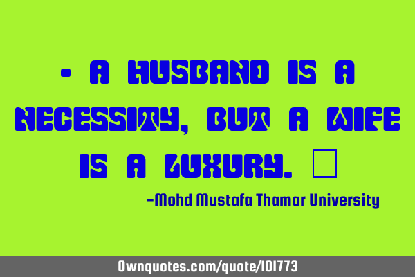 • A husband is a necessity, but a wife is a luxury.‎