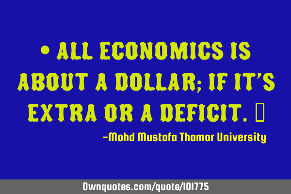 • All economics is about a dollar; if it’s extra or a deficit.‎