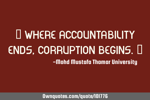 • Where accountability ends, corruption begins.‎
