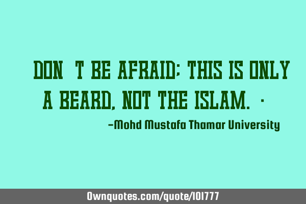 • Don’t be afraid; this is only a beard , not the Islam.‎