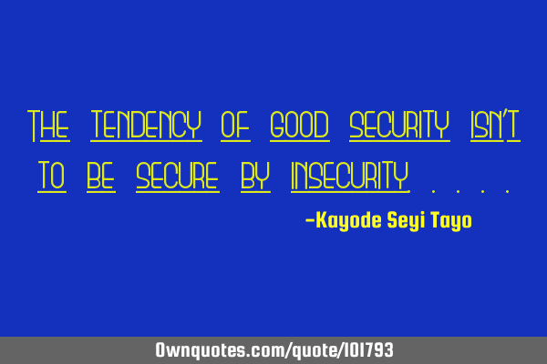 The tendency of good security isn