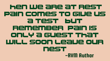 When we are at rest, pain comes to give us a test. But remember, pain is only a guest that will