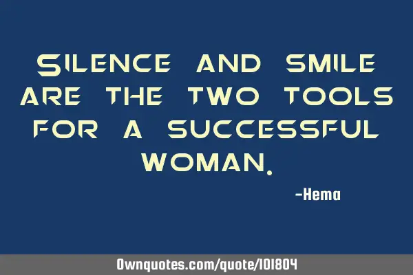 Silence and smile are the two tools for a successful