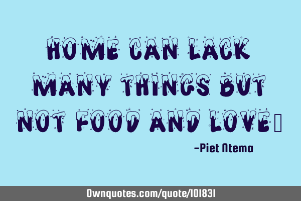 Home can lack many things but not food and love!