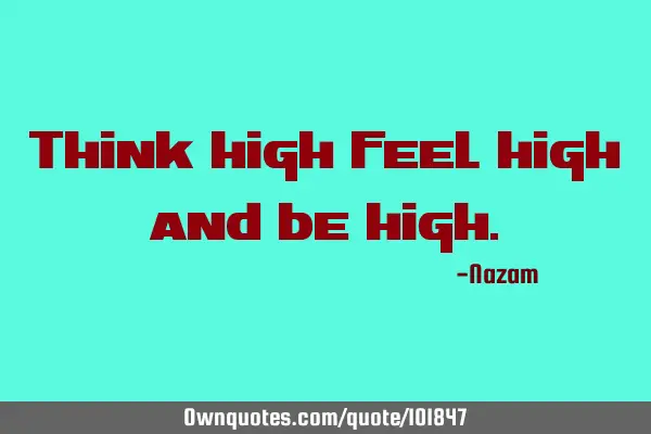 Think high feel high and be