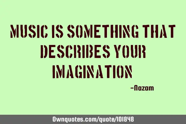 Music is something that describes your imagination"