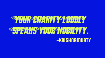 YOUR CHARITY LOUDLY SPEAKS YOUR NOBILITY.