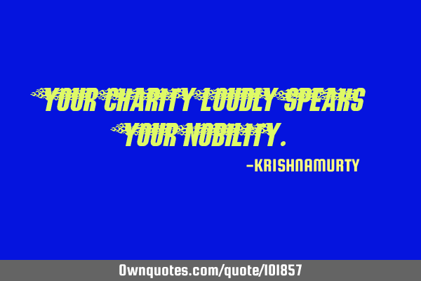 YOUR CHARITY LOUDLY SPEAKS YOUR NOBILITY