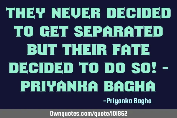 They never decided to get separated But their fate decided to do so! - PRIYANKA BAGHA
