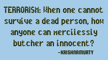 TERRORISM: When one cannot survive a dead person, how anyone can mercilessly butcher an innocent?