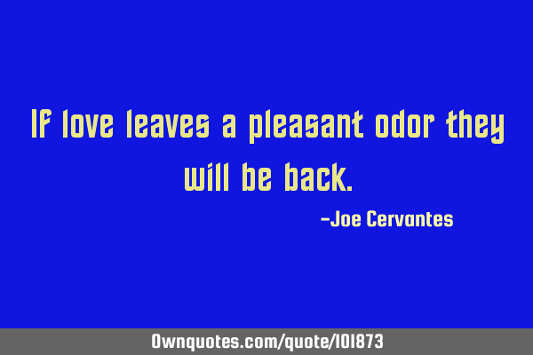 If love leaves a pleasant odor they will be