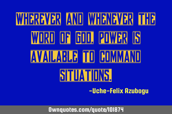 Wherever and whenever the Word of God, power is available to command