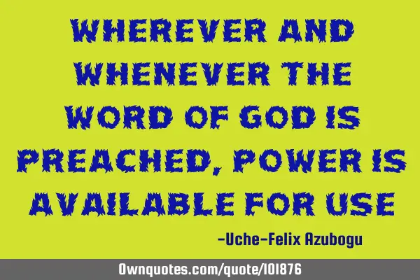 Wherever and whenever the Word of God is preached, power is available for