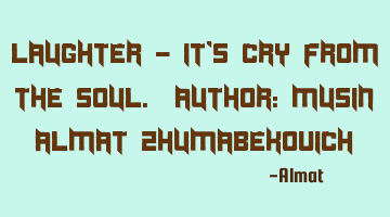 Laughter - it's cry from the soul. Author: Musin Almat Zhumabekovich