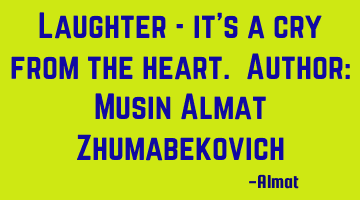 Laughter - it's a cry from the heart. Author: Musin Almat Zhumabekovich