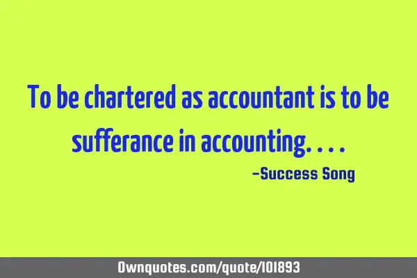 To be chartered as accountant is to be sufferance in