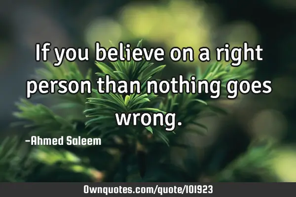 If you believe on a right person than nothing goes