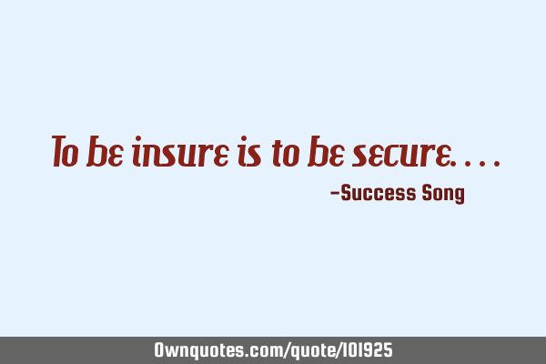 To be insure is to be