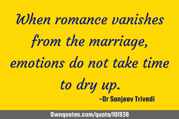 When romance vanishes from the marriage, emotions do not take time to dry