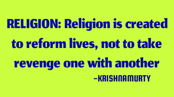 RELIGION: Religion is created to reform lives, not to take revenge one with another