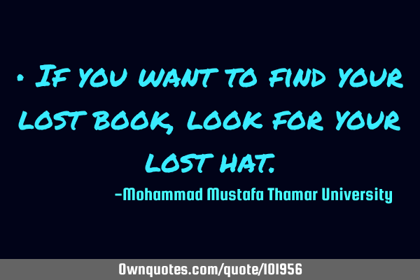 • If you want to find your lost book, look for your lost