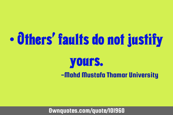 • Others’ faults do not justify