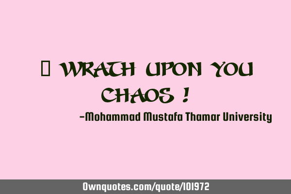 • Wrath upon you chaos !