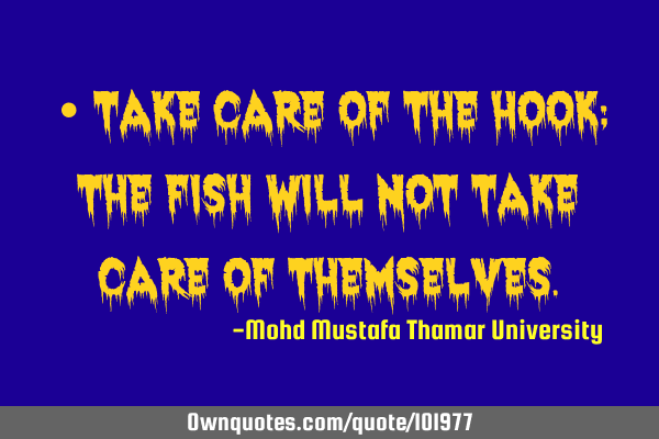 • Take care of the hook; the fish will not take care of