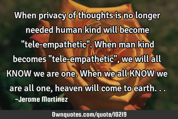 When privacy of thoughts is no longer needed human kind will become "tele-empathetic". When man