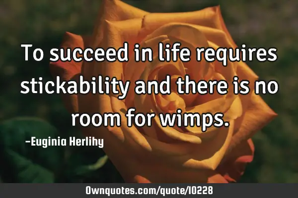 To succeed in life requires stickability and there is no room for
