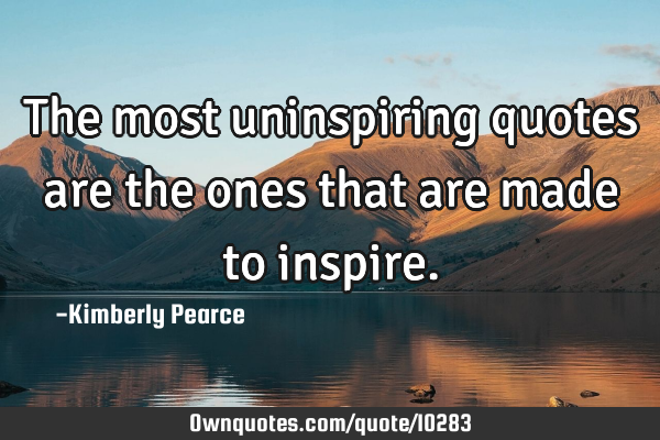 The most uninspiring quotes are the ones that are made to