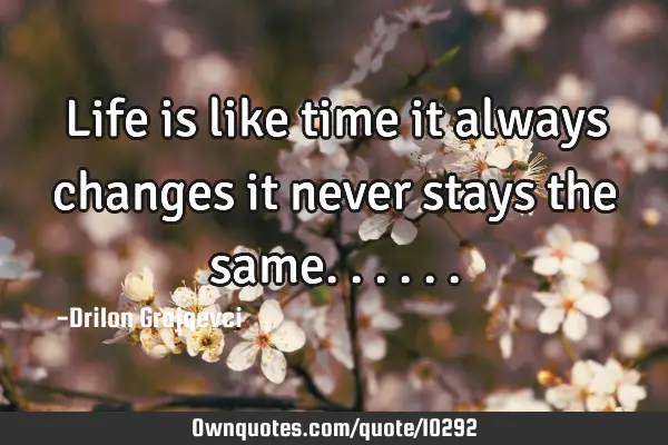 Life is like time it always changes it never stays the