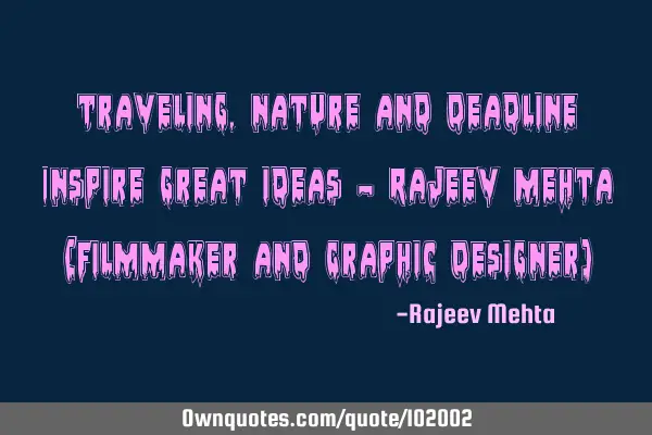 Traveling , Nature and Deadline Inspire great ideas - Rajeev Mehta (Filmmaker and Graphic Designer)