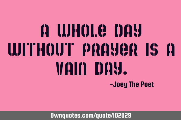 A Whole Day Without Prayer Is A Vain D