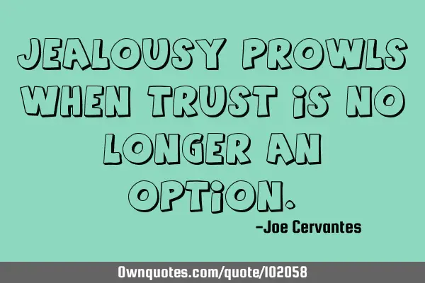 Jealousy prowls when trust is no longer an