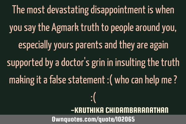 The most devastating disappointment is when you say the Agmark truth to people around you,