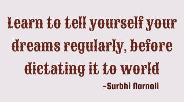 Learn to tell yourself your dreams regularly, before dictating it to