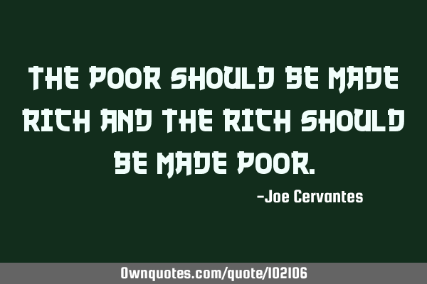 The poor should be made rich and the rich should be made