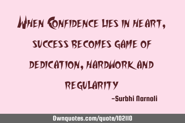 When Confidence lies in heart, success becomes game of dedication, hardwork and