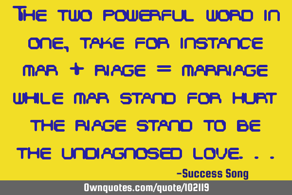 The two powerful word in one, take for instance mar + riage = marriage while mar stand for hurt the