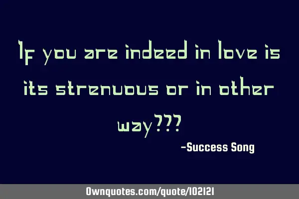 If you are indeed in love is its strenuous or in other way???